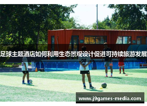 足球主题酒店如何利用生态景观设计促进可持续旅游发展