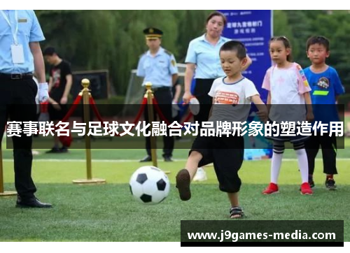 赛事联名与足球文化融合对品牌形象的塑造作用